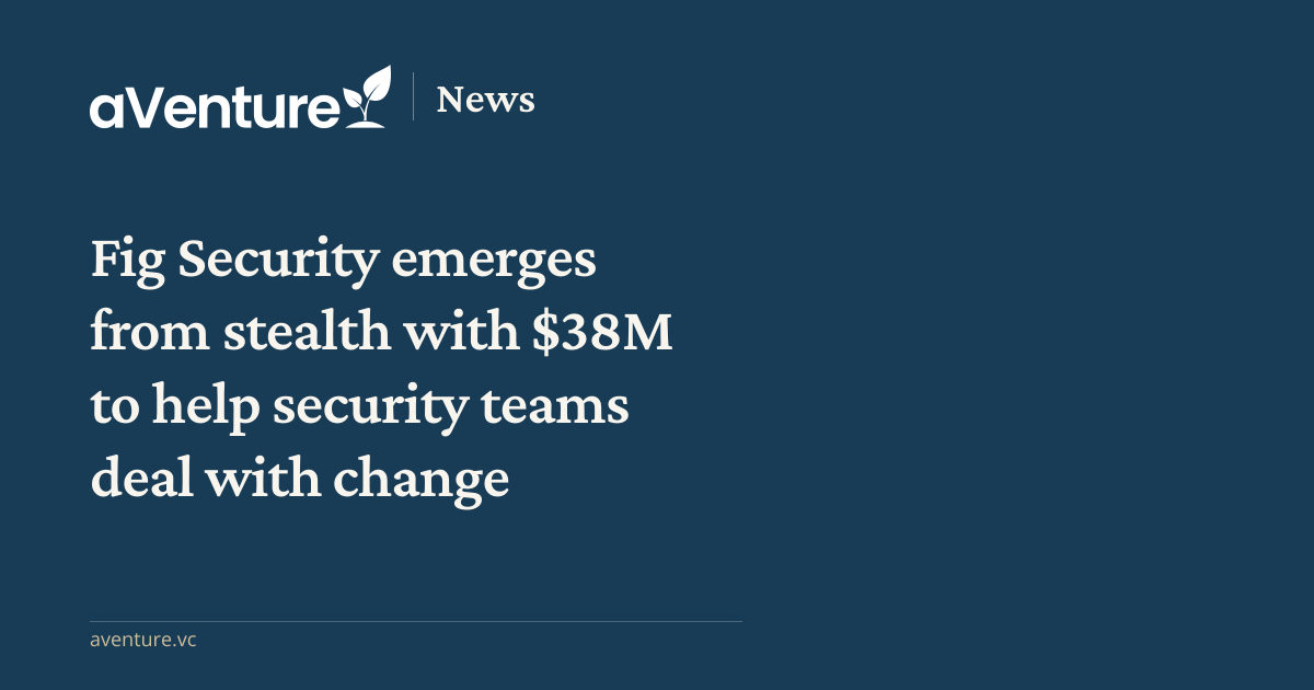 Fig Security emerges from stealth with $3... - aVenture News